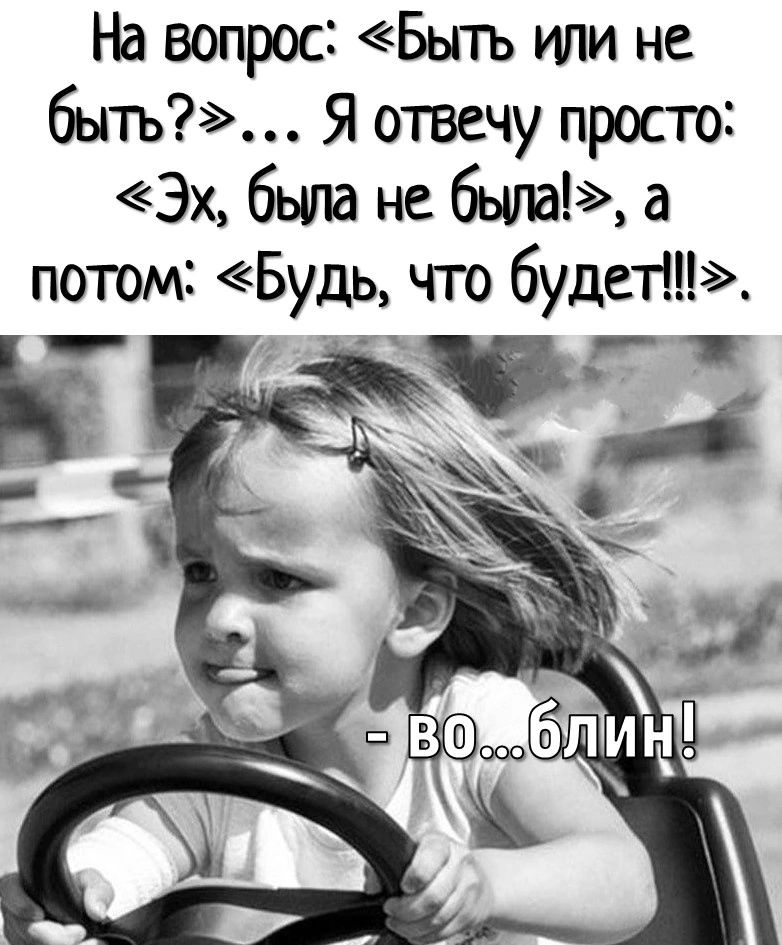 На вопрос Быть ипи не быть Я отвечу просто Эх была не была а потом Будь что будет
