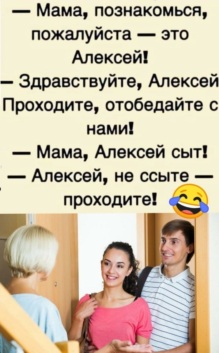 Мама познакомься пожалуйста это Алексей Здравствуйте Алексей Проходите отобедайте с нами Мама Алексей сыт Алексей не ссыт проходите