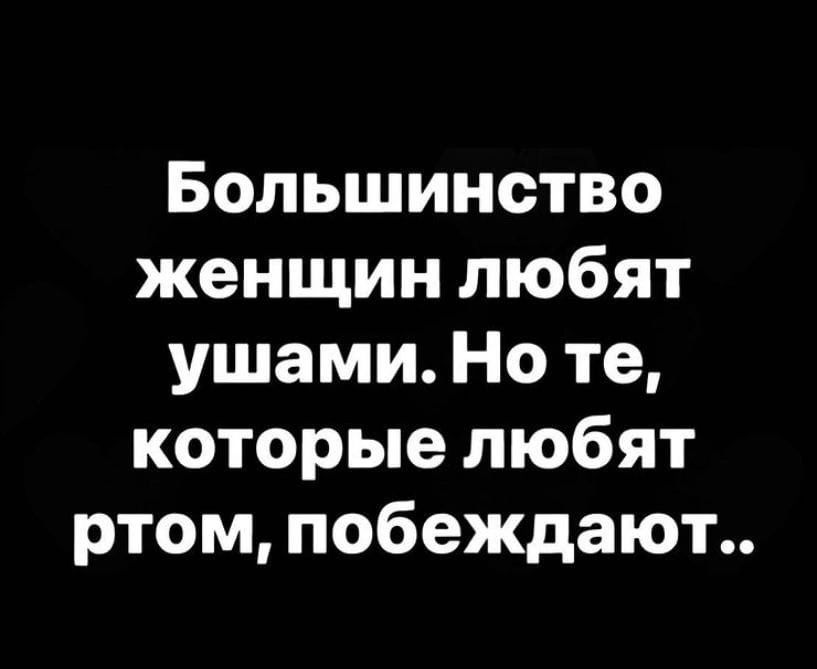 Большинство женщин любят ушами Но те которые любят ртом побеждают