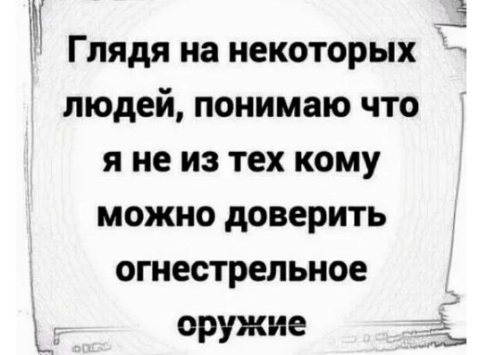 М ГЛЯДЯ на некоторых людей понимаю что я не из тех кому можно доверить огнестрельное оружие 1 и