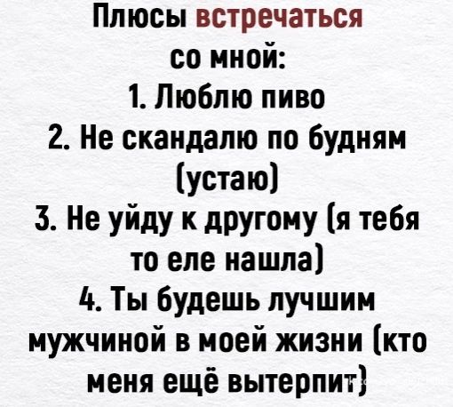 Ппюсы встречаться со мной 1 Люблю пиво 2 Не скандапю по будням устаю 3 Не уйду к другому я тебя то еле нашла 11 Ты будешь лучшим мужчиной в моей жизни кто меня ещё вытерпит