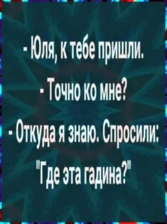 Юлякте6епришли Точно ко мне 0ткудаязнаю Спросили Где эта гадина і