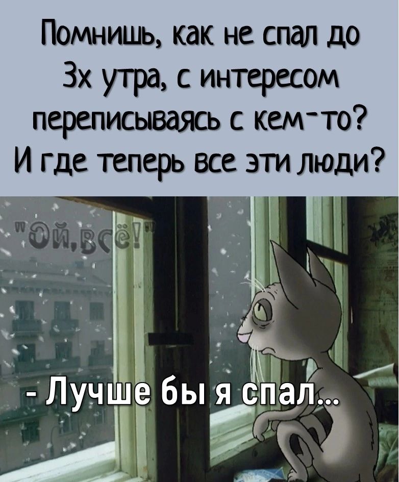 Помнишь как не спал до 3х утра с интересом переписываясь с кемто И где теперь все эти люди