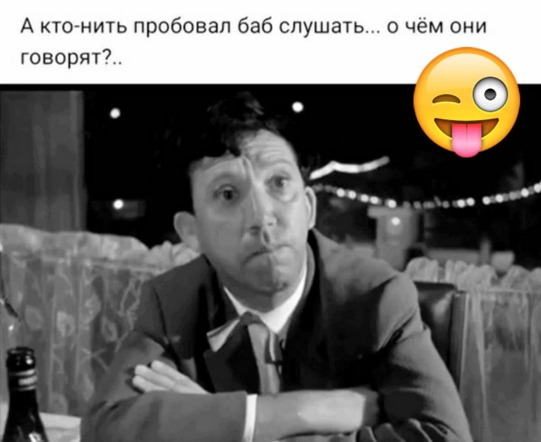А кто нить пробовал баб слушать в чет пни говорят7