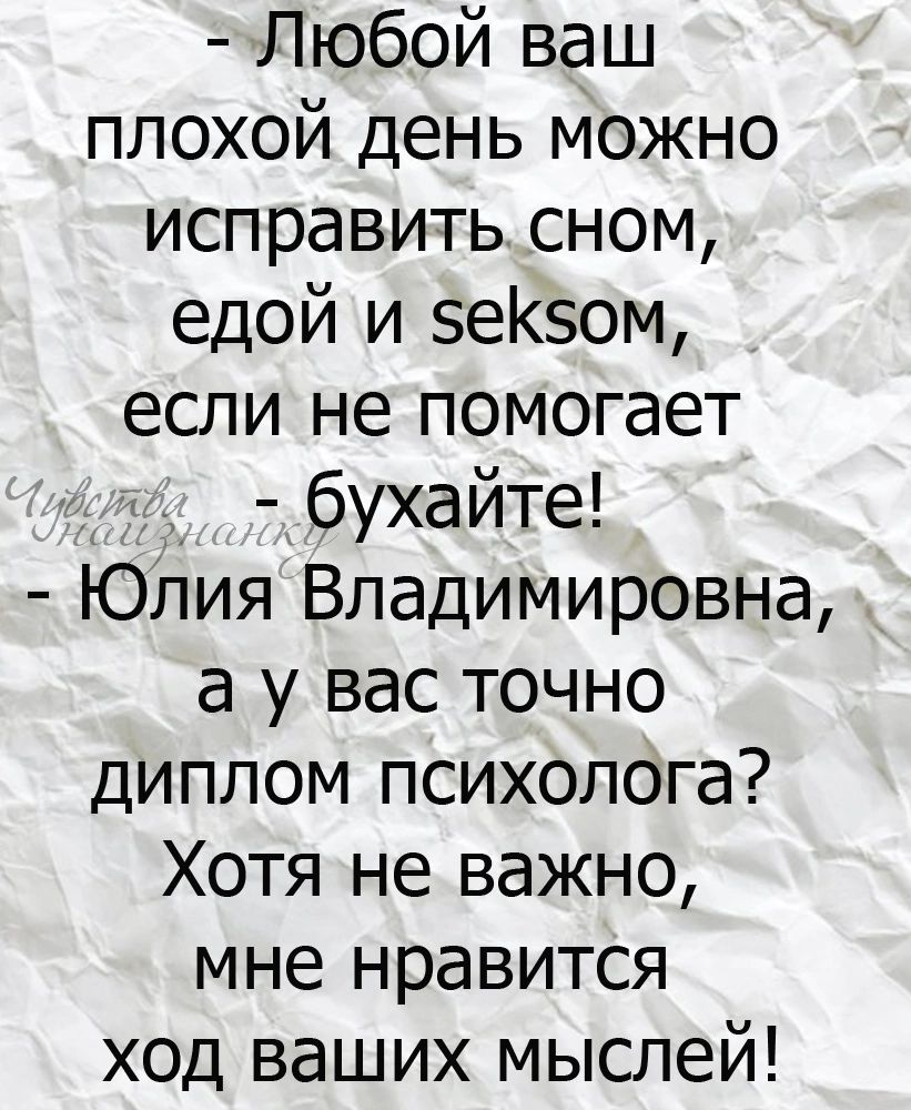 Любой ваш плохой день можно исправить сном едой и 5еК50м если не помогает _6ухайте Юлия Владимировна а у вас точно диплом психолога Хотя не важно мне нравится ход ваших мыслей