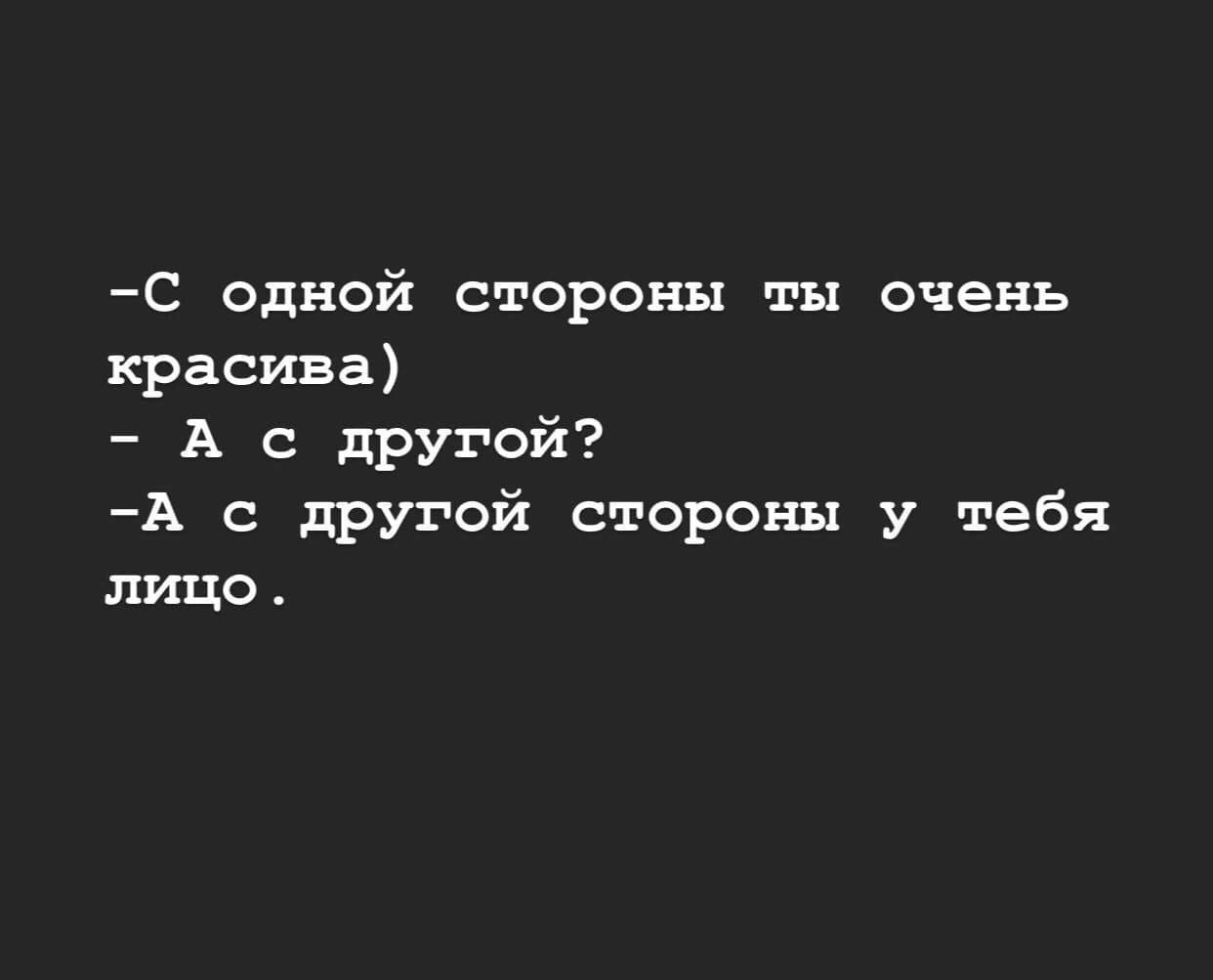 С одной стороны ты очень красива А с другой А с другой стороны у тебя лицо