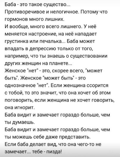 Баба это такое существо Противоречивое и непогичиое Потому что гормонов много лишних И вообще много всего лишнего У неё меняется настроение на нее нападает грустинка или печалькат Баба может ВПВДЁТЬ В депрессию ТОЛЬКО ОТ ТОГО например что ты знаешь о существовании других женщин на планете Женское нет это скорее всего может быть Женское может быть спо однозначное нет Если женщина ссорится с тобой т