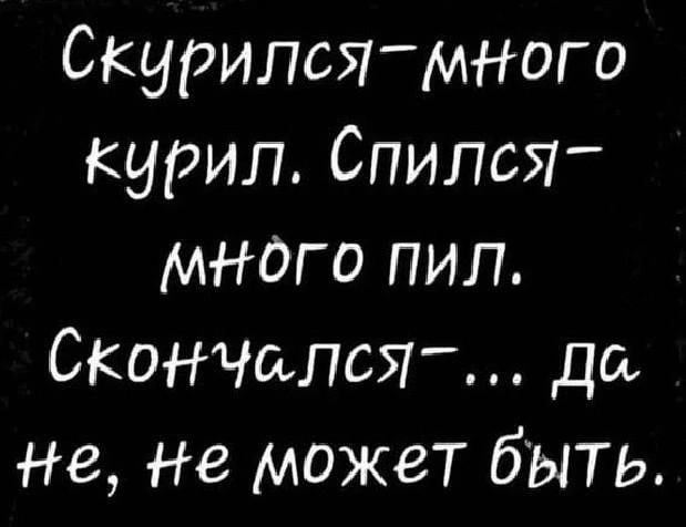 Скурилсямнвго курил Спился много пил СкОНЧалсЯ да Не Не может быть