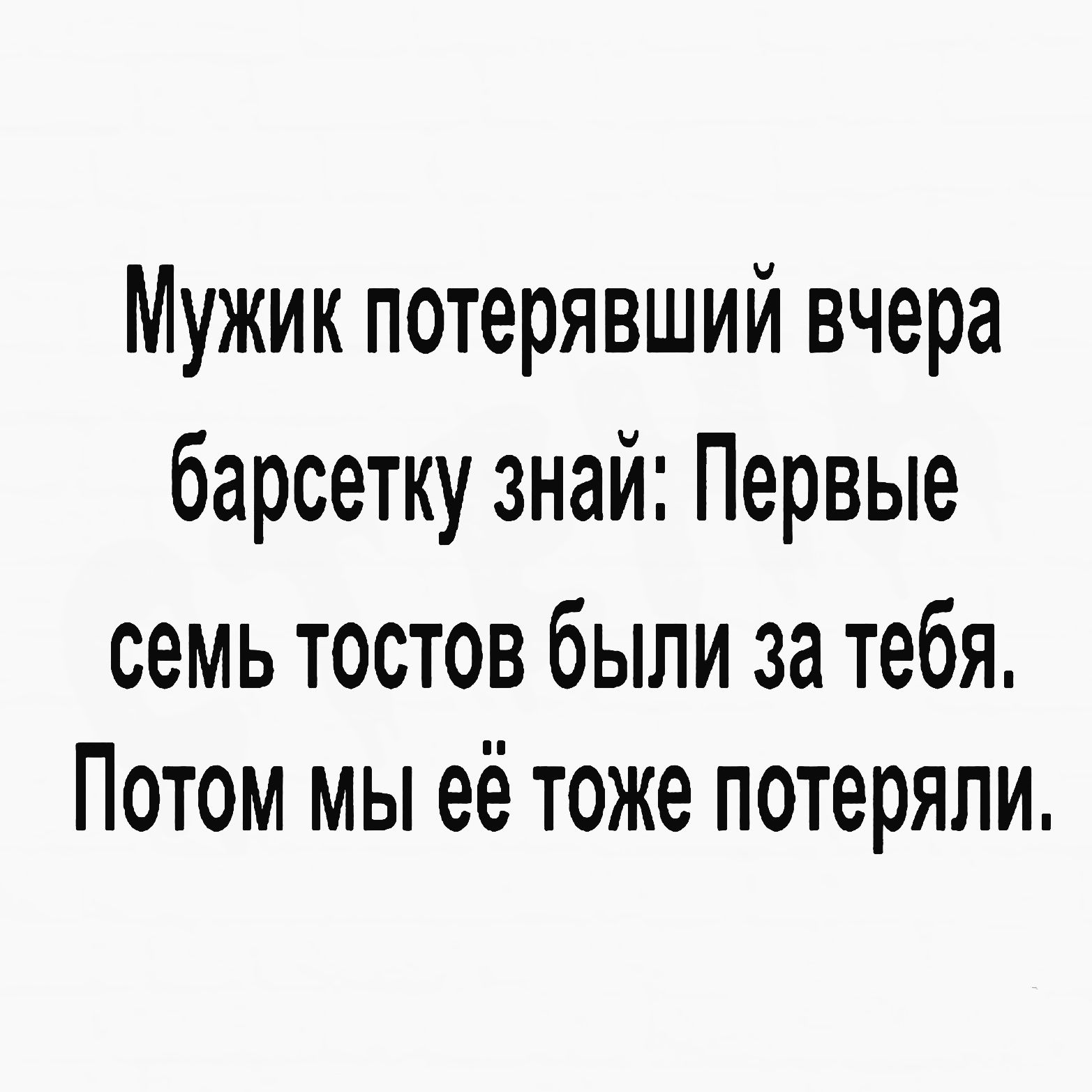 Мужик потерявший вчера барсетку знай Первые семь тостов были за тебя Потом мы её тоже потеряли