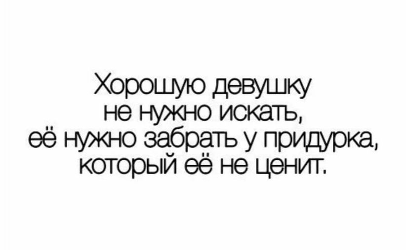 Хорошие девушку _ не НУЖНО искать её нужно забрать у которыи ее не ценит