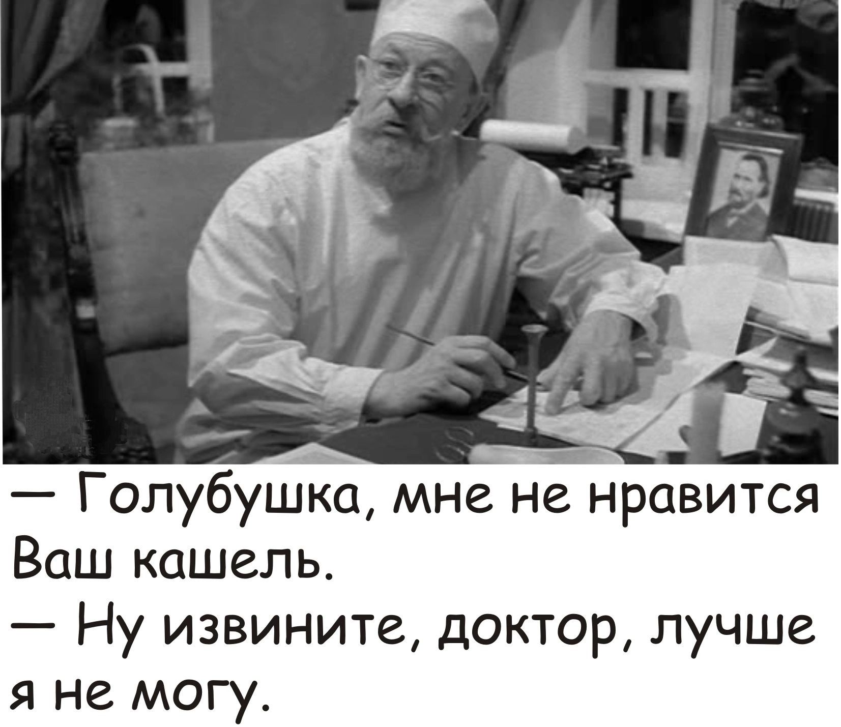 Голубушка мне не нравится Ваш кашель Ну извините доктор лучше я не могу