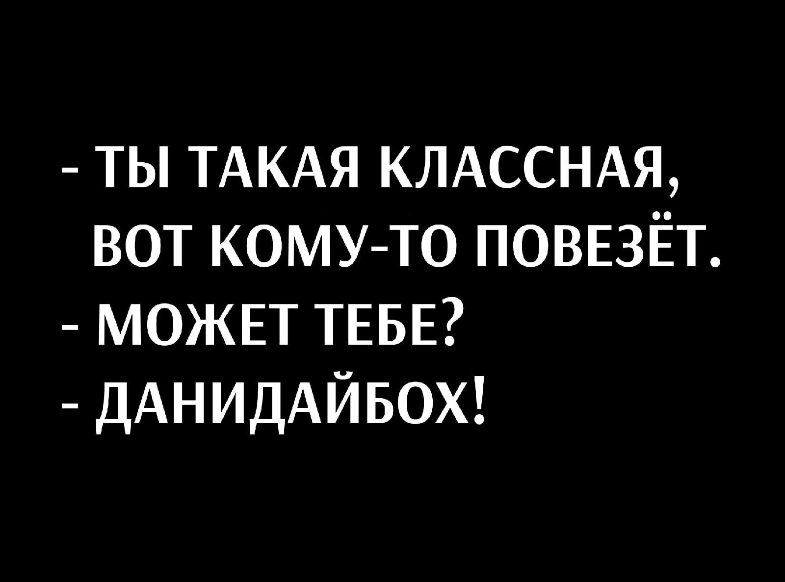 ты ТАКАЯ КЛАССНАЯ вот комуто поввЁт МОЖЕТ ТЕБЕ дАнидАйвох