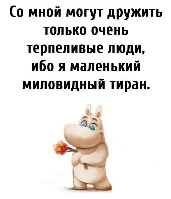 Со мной могут дружить только очень терпеливые люди ибо я маленький миловидный тиран е_