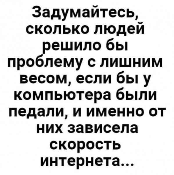 Задумайтесь сколько людей решило бы проблему с лишним весом если бы у компьютера были педали и именно от них зависела скорость интернета