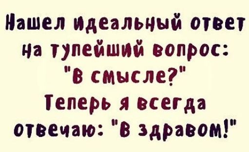 Нашел Идеальный ответ на тупейший вопрос в смысле Геперь я всегда опыт в здравом