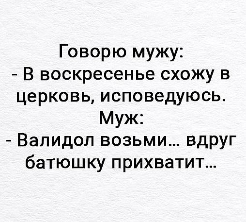 Говорю мужу В воскресенье схожу в церковь исповедуюсь Муж Валидол возьми вдруг батюшку прихватит