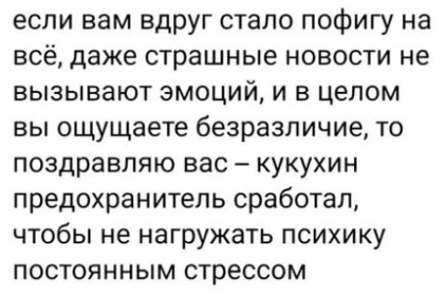если вам вдруг стало пофигу на всё даже страшные новости не вызывают эмоций и в целом вы ощущаете безразличие то поздравляю вас кукухин предохранитель сработал чтобы не нагружать психику постоянным стрессом