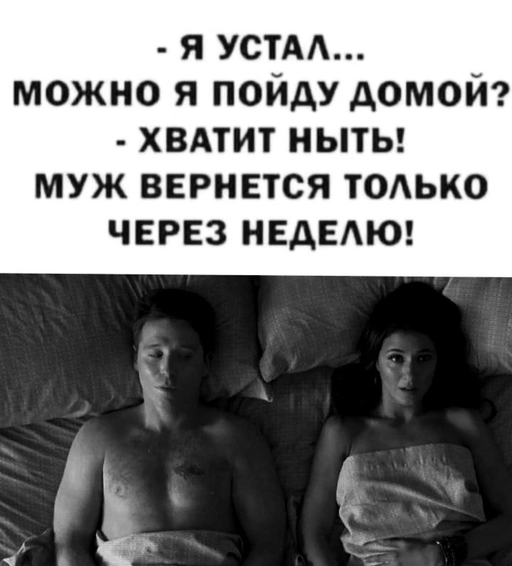 Я УСТАА МОЖНО Я ПОЙДУ АОМОЙ ХВАТИТ НЫТЬ МУЖ ВЕРНЕТСЯ ТОАЬКО ЧЕРЕЗ НЕДЕАЮ