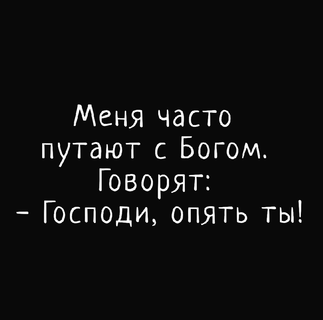 Меня часто путают с Богом Говорят Господи опять ты