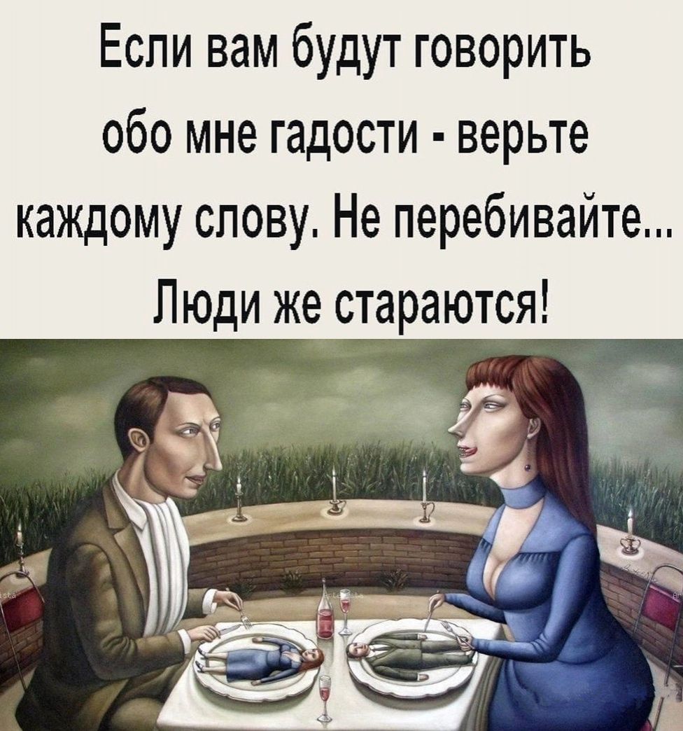 Если вам будут говорить обо мне гадости верьте каждому слову Не перебивайте Люди же стараются