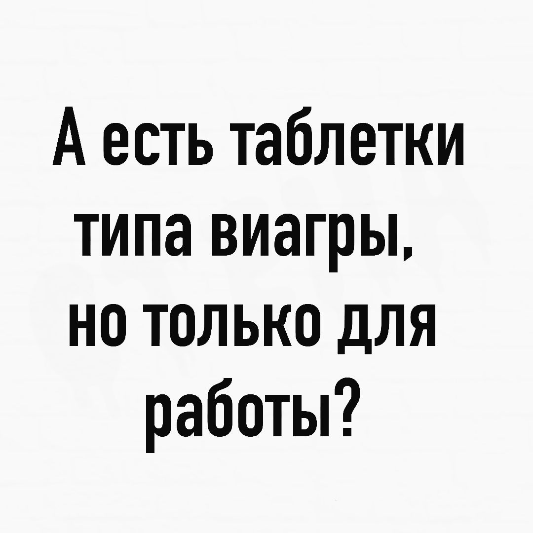 А есть таблетки типа виагры но только для работы