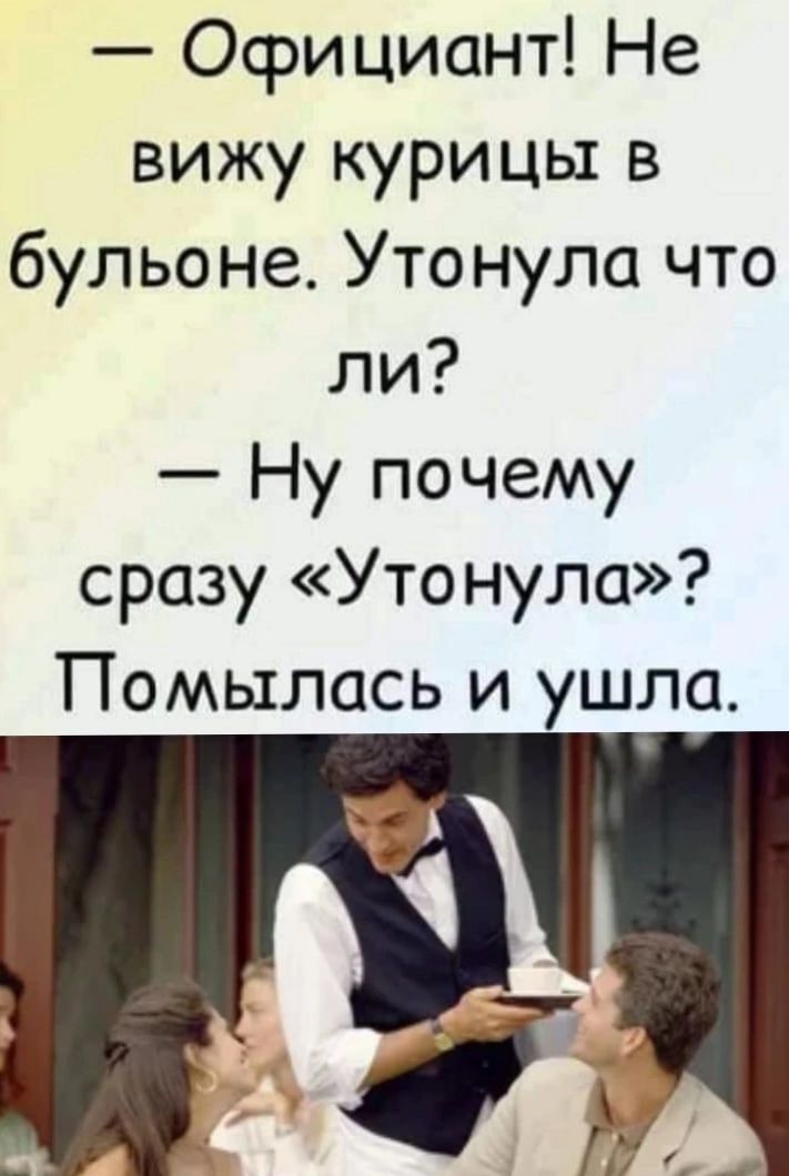 Официант Не вижу курицы в бульоне Утонула что ли Ну почему сразу Утонула Помылась и ушла