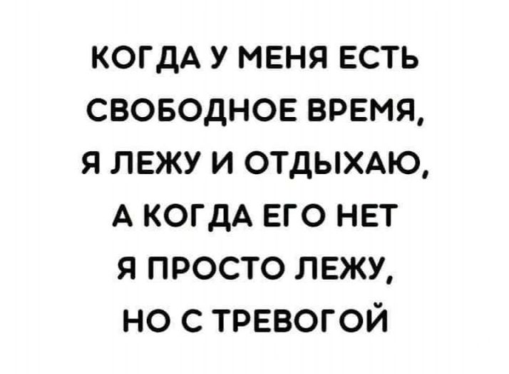 когдА у меня есть своводнов время я лежу и отдымю А когдА его нет я просто лежу но с трввогой