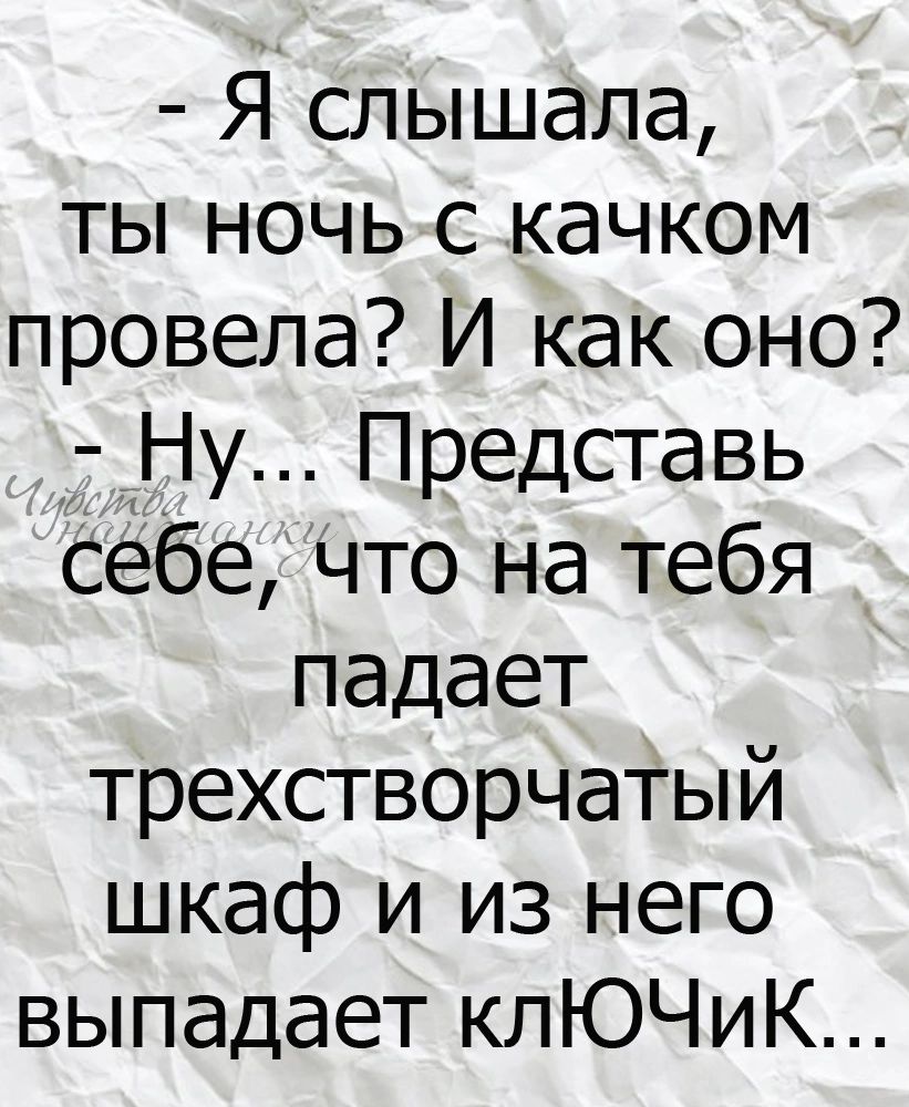 Я слышала ты ночь с качком провела И как оно 7 Ну Представь себе что на тебя падает трехстворчатый шкаф и из него выпадает клЮЧиК