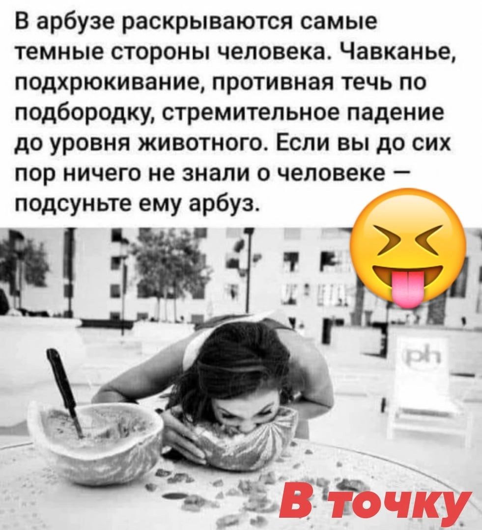 В арбузе раскрываются самые темные стороны человека Чавканье подхрюкивание противная течь по подбородку стремительное падение до уровня животного Если вы до си пор ничего не знали о человеке подсуньте ему арбуз