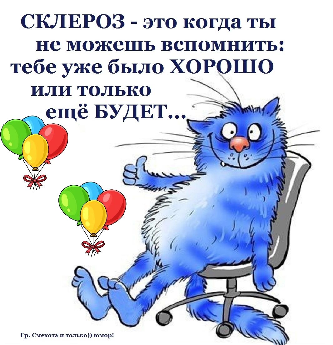 СКЛЕРОЗ это когда ты не можешь вспомнить тебе уже было ХОРОШО ИЛИ ТОЛЬКО