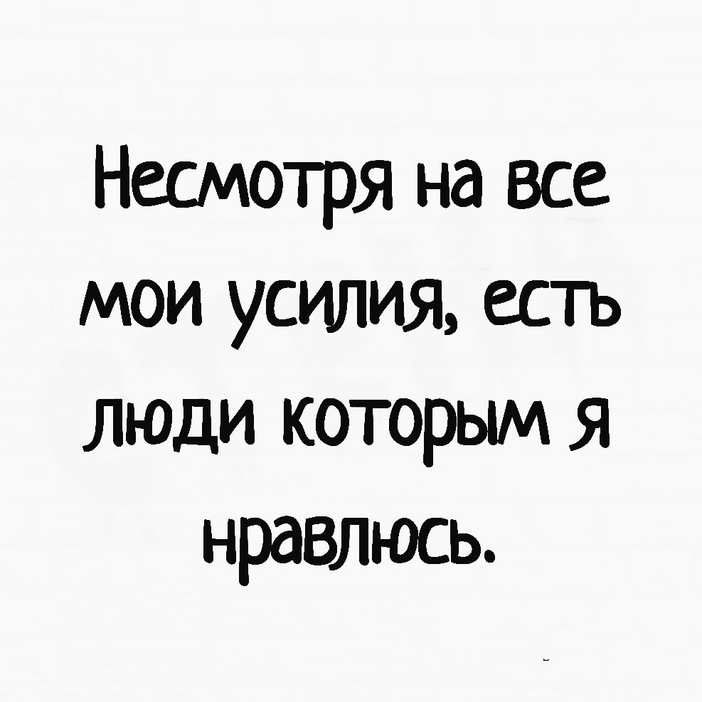 Несмотря на все мои усилия есть люди которым я нравлюсь