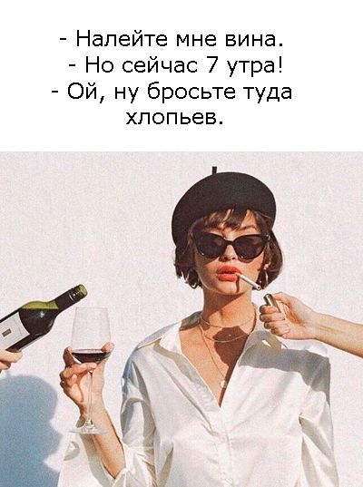 Налейте мне вина Но сейчас 7 утра Ой ну бросьте туда хлопьев