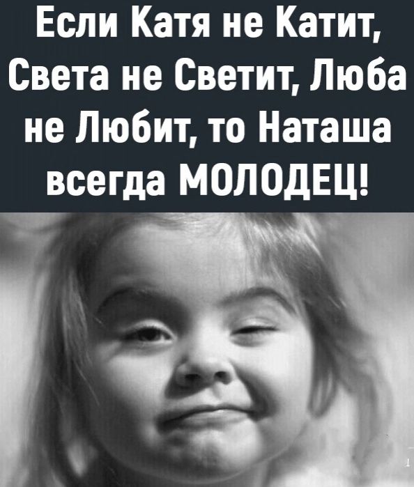 Если Катя не Катит Света не Светит Люба не Любит то Наташа всегда МОЛОДЕЦ