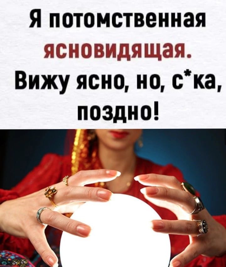 Я потомственная ясновидящая Вижу ясно но ска поздно