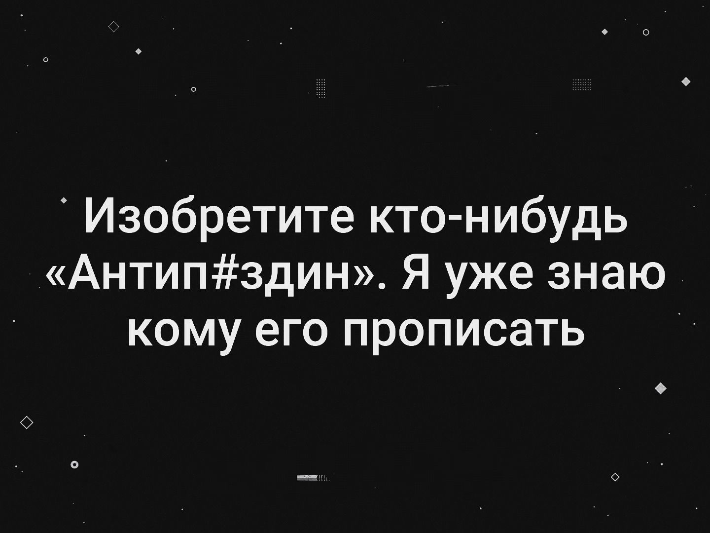 Изобретите кто нибудь Антипздин Я уже знаю кому его прописать