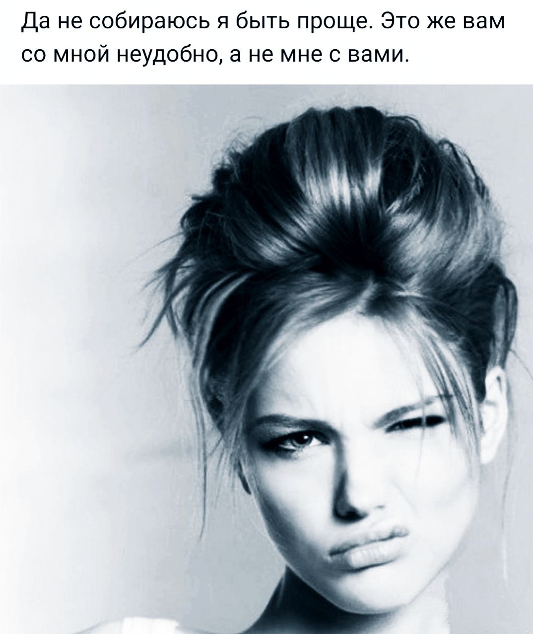 Да не собираюсь я быть проще это же вам со мной неудобно а не мне с вами