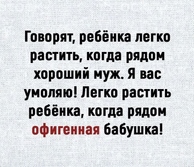 Говорят ребёнка легко растить когда рядом хороший муж я вас умоляю Легко растить ребёнка когда рядом офигенная бабушка