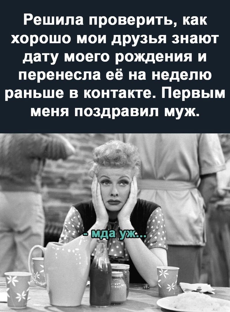 Решила проверить как хорошо мои друзья знают дату моего рождения и перенесла её на неделю раньше в контакте Первым меня поздравил муж