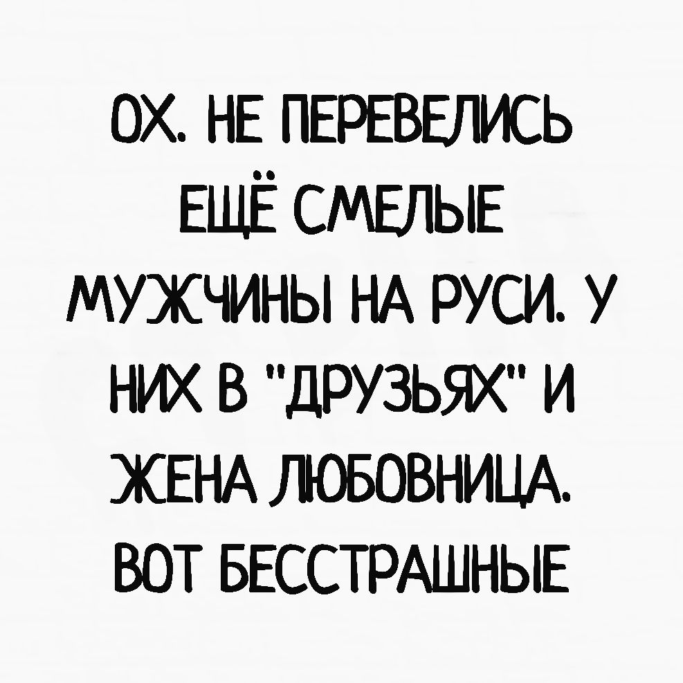 ох нв ПЕРЕВЕЛИСЬ ЕЩЁ СМЕЛЫЕ мужчины НА руси у них в дРУЗЬЯХ и ЖЕНА ЛОБОВНИЦА вот БЕССТРАШНЫЕ