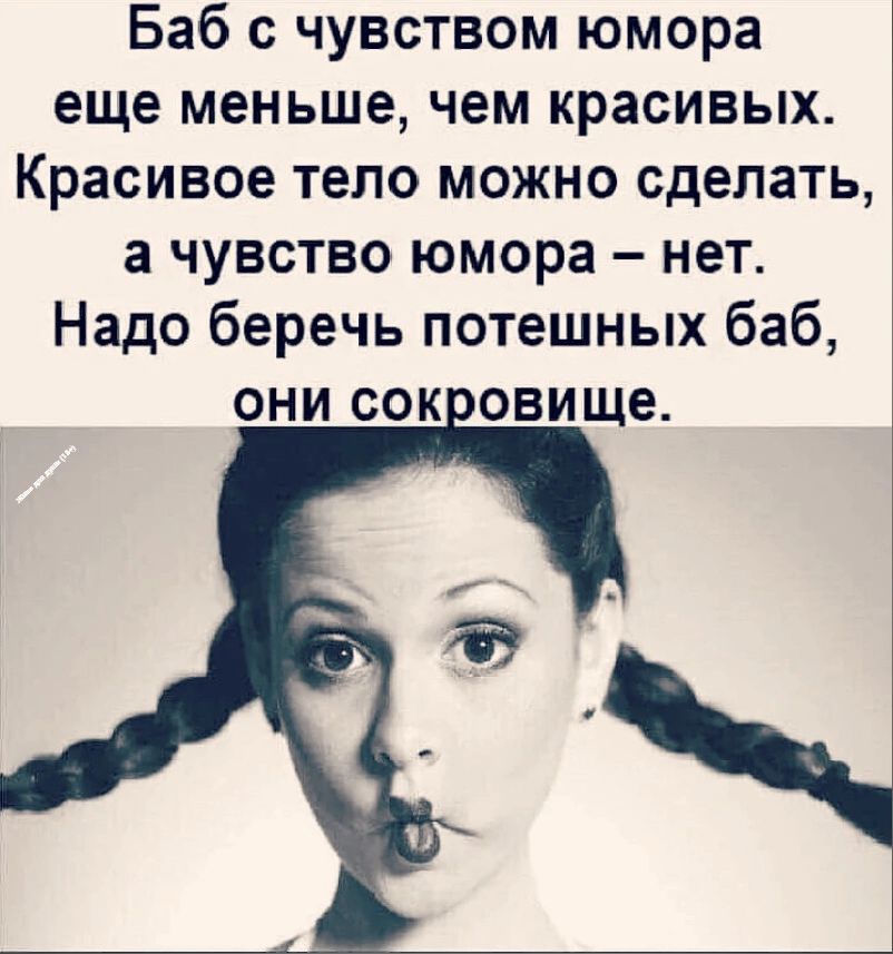 Баб с чувством юмора еще меньше чем красивых Красивое тело можно сделать а чувство юмора нет Надо беречь потешных баб они сок овище