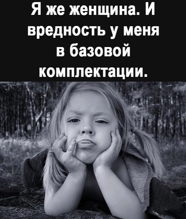 Я же женщина И вредность у меня в базовой комплектации _