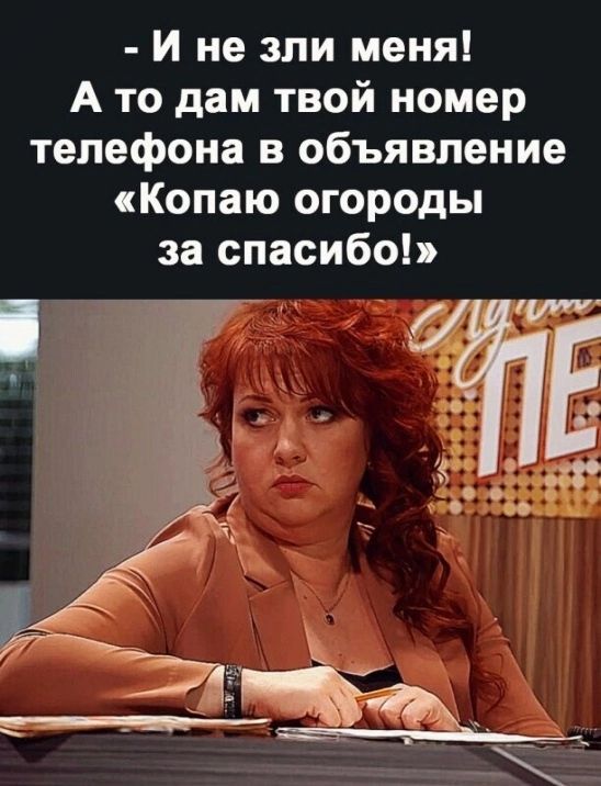 И не зпи меня А то дам твой номер телефона в объявление Копаю огороды за спасибо Е