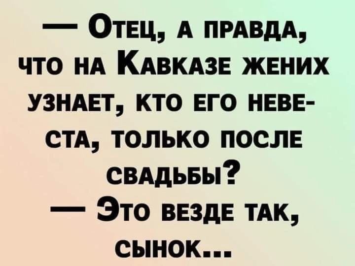 ОтЕц А прдвдд что нд КАВКАЗЕ жвних узндвт кто его невн СТА только послв свядьвы Это везде ТАК сынок