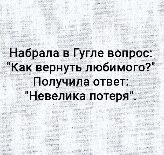 Набрапа в Гугле вопрос Как вернуть любимого Получила ответ Невелика потеря