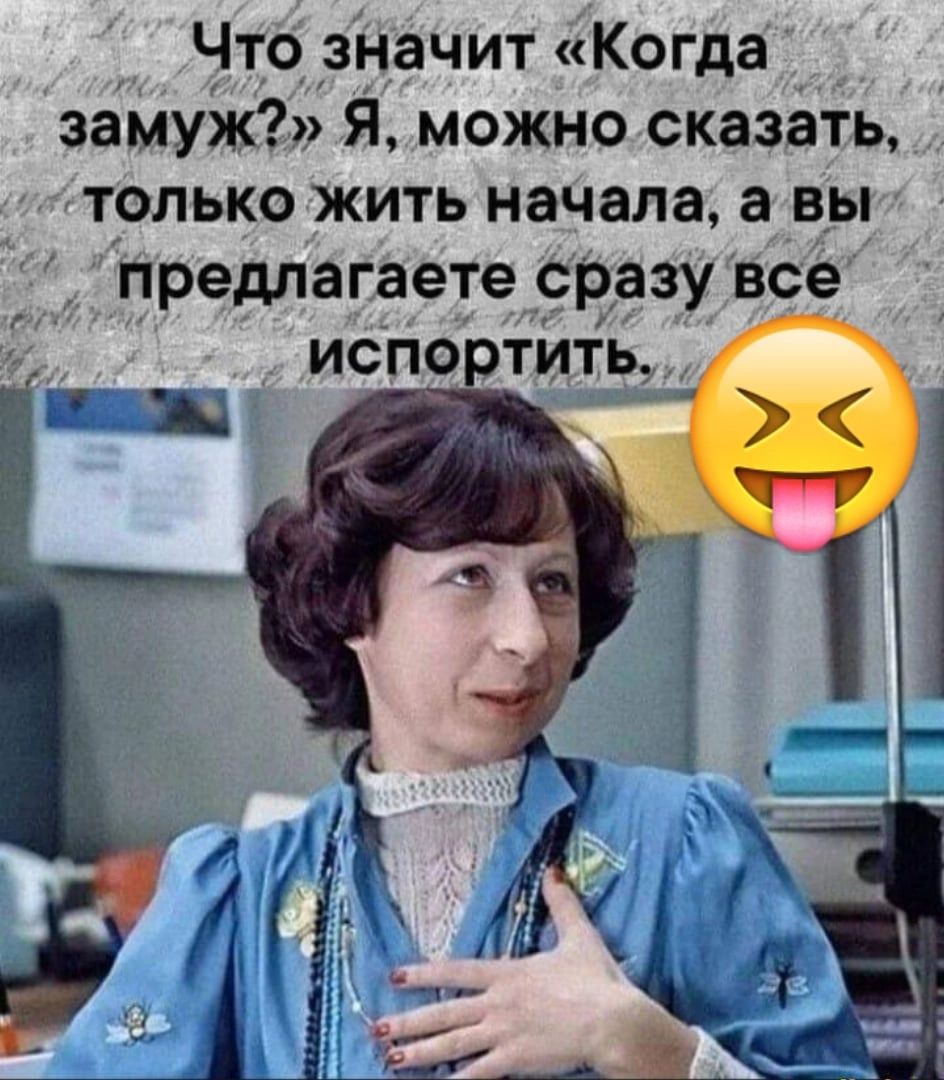 Что значит Когда запуж Я можно сказать только жить начала а вы предлагаете дереву все испортить О Ц