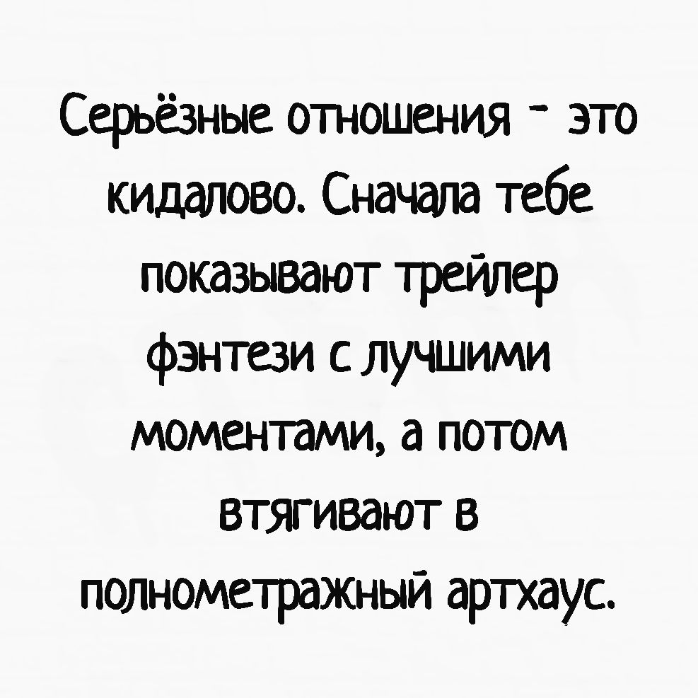 Серьёзные отношения _ это кидалово Сначала тебе показывают трейлер фэнтези с лучшими моментами а потом втяивают в попнометражный артхаус