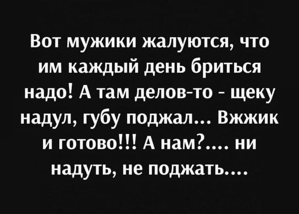 Вот мужики жалуются что им каждый день бриться надо А там делов то щеку надул губу поджал Вжжик и готово А нам ни надуть не поджать