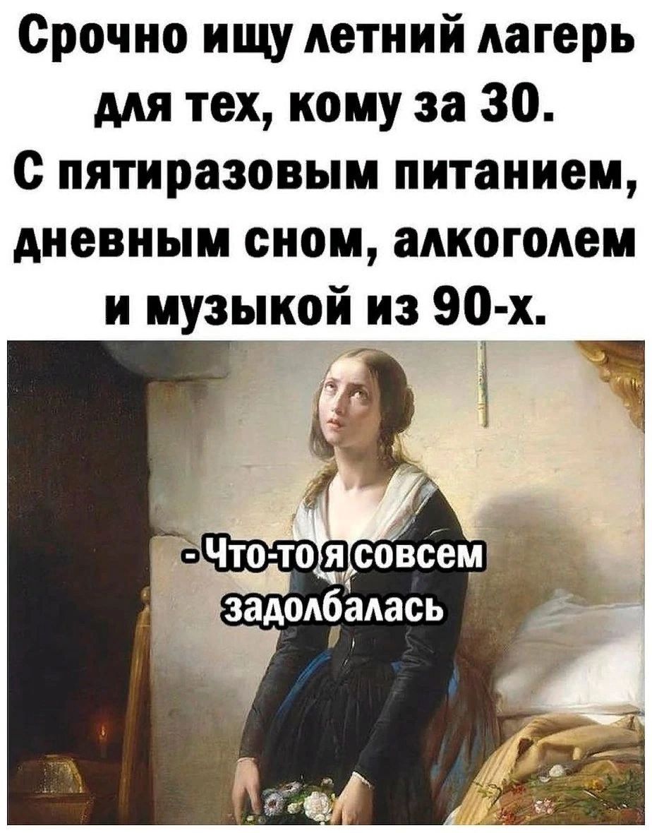 Срочно ищу летний лагерь мя тех кому за 30 с пятираэовыи питанием дневным сном алкоголем и музыкой из 90 х