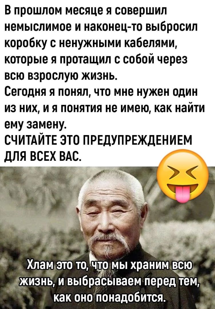 В прошлом месяце я совершил немыслимое и наконец то выбросил коробку с ненужными кабелями которые я протащил с собой через всю взрослую жизнь Сегодня я понял что мне нужен один из них и я понятия не имею как найти ему замену СЧИТАЙТЕ ЭТО ПРЕДУПРЕЖДЕНИЕМ для ВСЕХ ВАС Ь Хлам ЭТО ТО ЧТО МЬ храним ВСЮ ЖИЗНЬ И выбрасываем перед тем как оно понадобится