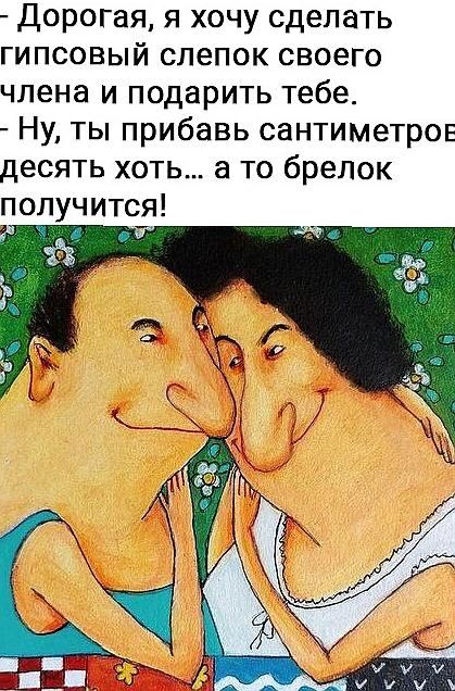 Дорогая я хочу сделать гипсовый слепок своего члена и подарить тебе Ну ты прибавь сантиметров десять хоть а то брелок получится